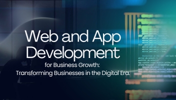 Web and App Development for Business Growth: Transforming Businesses in the Digital Era