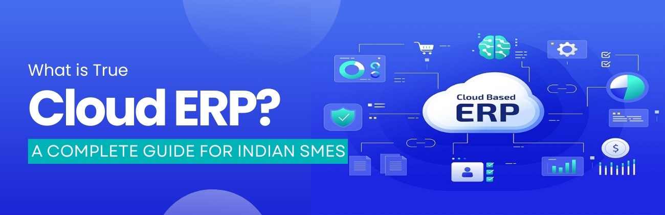 What is True Cloud ERP? A Complete Guide for Indian SMEs