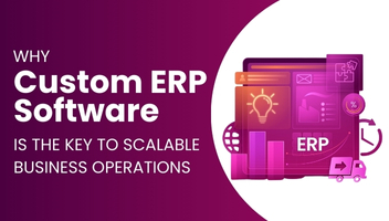 Why Custom ERP Software Is the Key to Scalable Business Operations